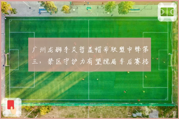 广州龙狮李炎哲盖帽率联盟中锋第三，禁区守护力有望搅局季后赛格局
