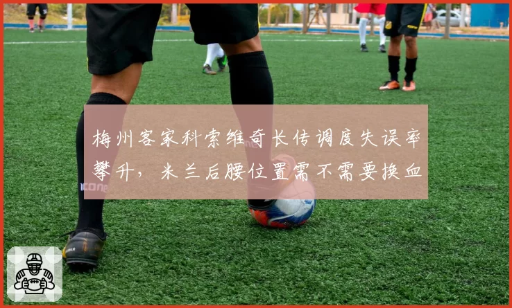 梅州客家科索维奇长传调度失误率攀升，米兰后腰位置需不需要换血？