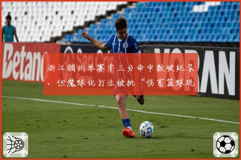 浙江稠州单赛季三分命中数破纪录，但魔球化打法被批“伤害篮球观赏性”