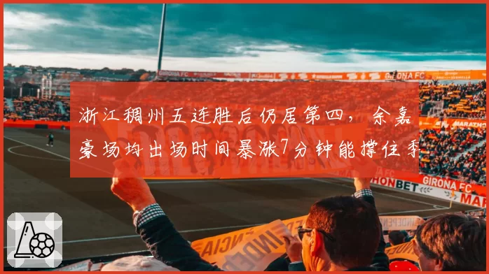 浙江稠州五连胜后仍居第四,余嘉豪场均出场时间暴涨7分钟能撑住季后赛强度吗?
