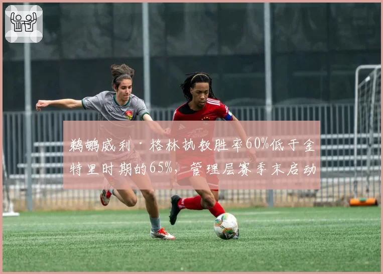 鹈鹕威利·格林执教胜率60%低于金特里时期的65%,管理层赛季末启动换帅程序