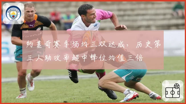 约基奇赛季场均三双达成，历史第三人助攻率超中锋位均值三倍