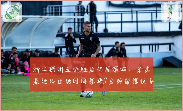 浙江稠州五连胜后仍居第四,余嘉豪场均出场时间暴涨7分钟能撑住季后赛强度吗?