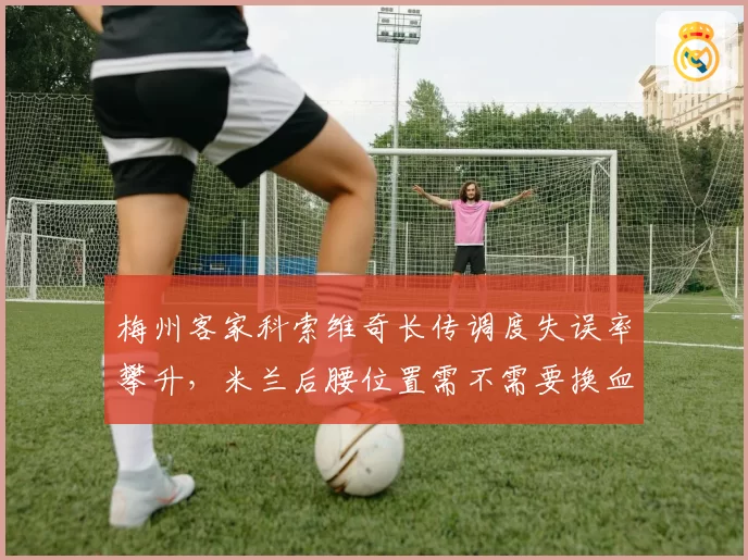 梅州客家科索维奇长传调度失误率攀升，米兰后腰位置需不需要换血？