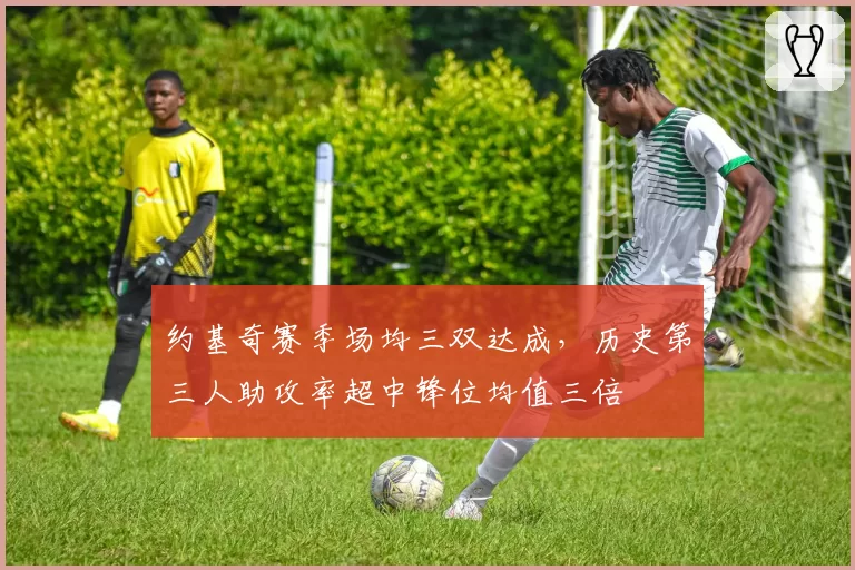 约基奇赛季场均三双达成，历史第三人助攻率超中锋位均值三倍