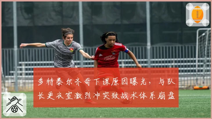多特泰尔齐奇下课原因曝光,与队长更衣室激烈冲突致战术体系崩盘