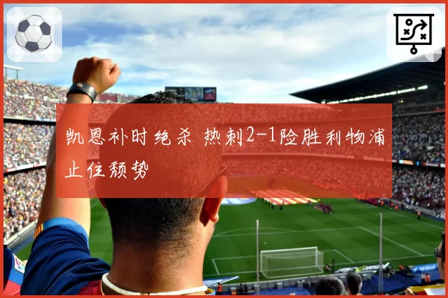 凯恩补时绝杀 热刺2-1险胜利物浦止住颓势
