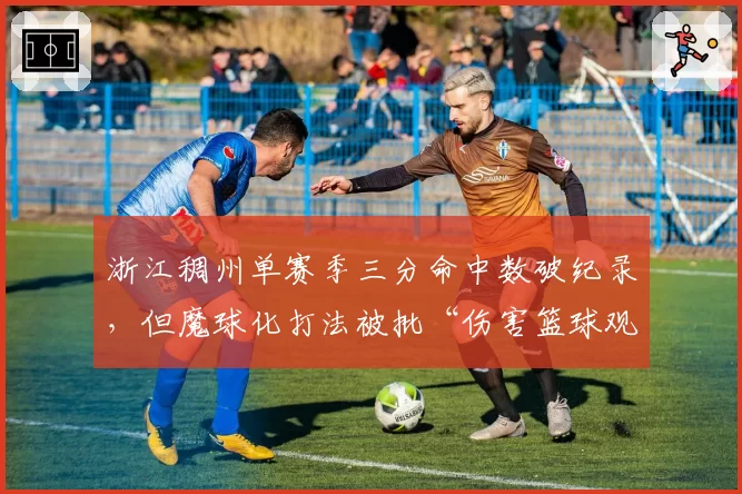 浙江稠州单赛季三分命中数破纪录，但魔球化打法被批“伤害篮球观赏性”